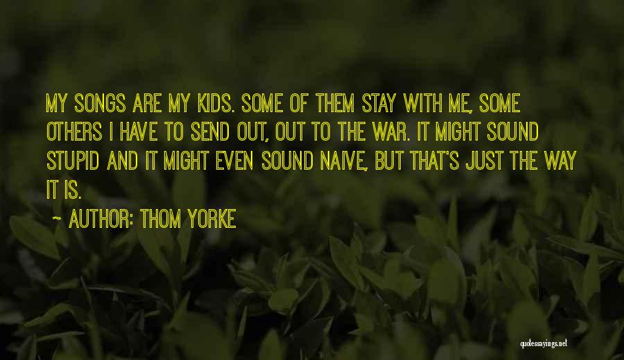Thom Yorke Quotes: My Songs Are My Kids. Some Of Them Stay With Me, Some Others I Have To Send Out, Out To