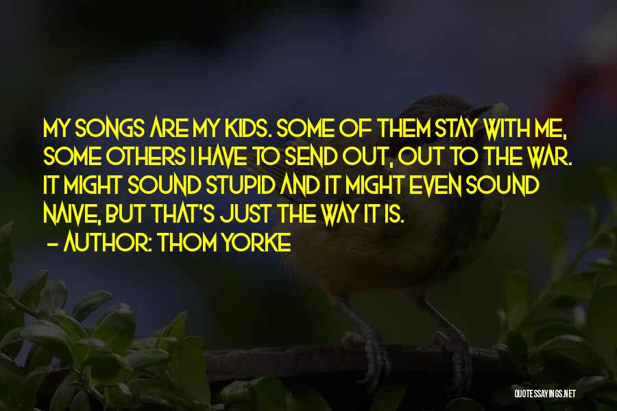 Thom Yorke Quotes: My Songs Are My Kids. Some Of Them Stay With Me, Some Others I Have To Send Out, Out To
