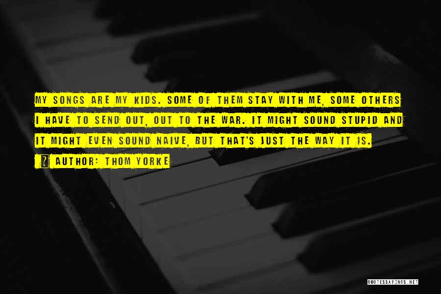 Thom Yorke Quotes: My Songs Are My Kids. Some Of Them Stay With Me, Some Others I Have To Send Out, Out To