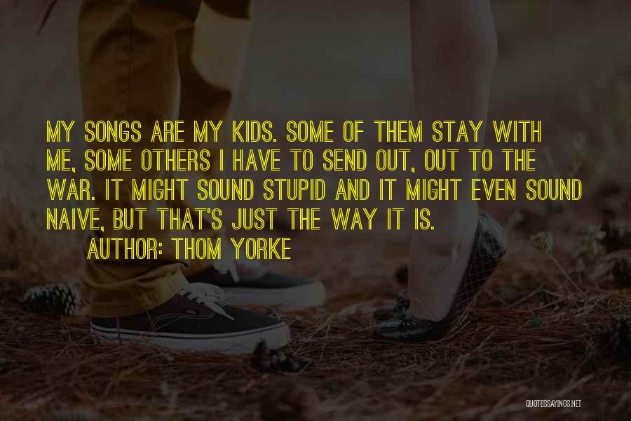 Thom Yorke Quotes: My Songs Are My Kids. Some Of Them Stay With Me, Some Others I Have To Send Out, Out To