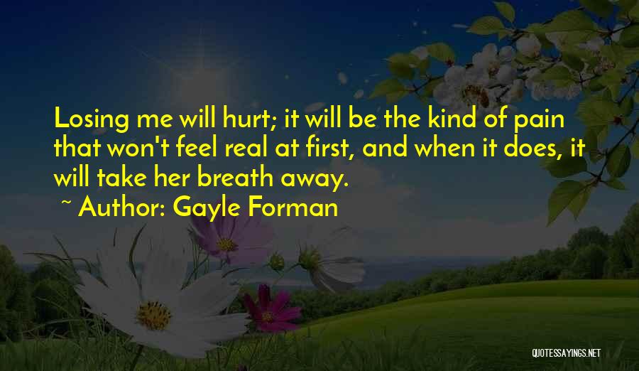 Gayle Forman Quotes: Losing Me Will Hurt; It Will Be The Kind Of Pain That Won't Feel Real At First, And When It