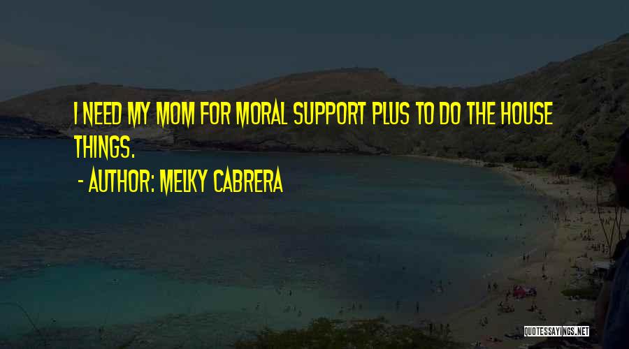 Melky Cabrera Quotes: I Need My Mom For Moral Support Plus To Do The House Things.