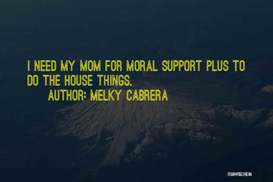 Melky Cabrera Quotes: I Need My Mom For Moral Support Plus To Do The House Things.