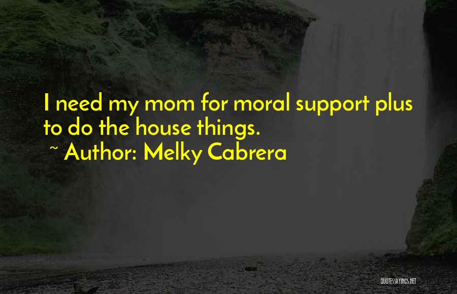 Melky Cabrera Quotes: I Need My Mom For Moral Support Plus To Do The House Things.