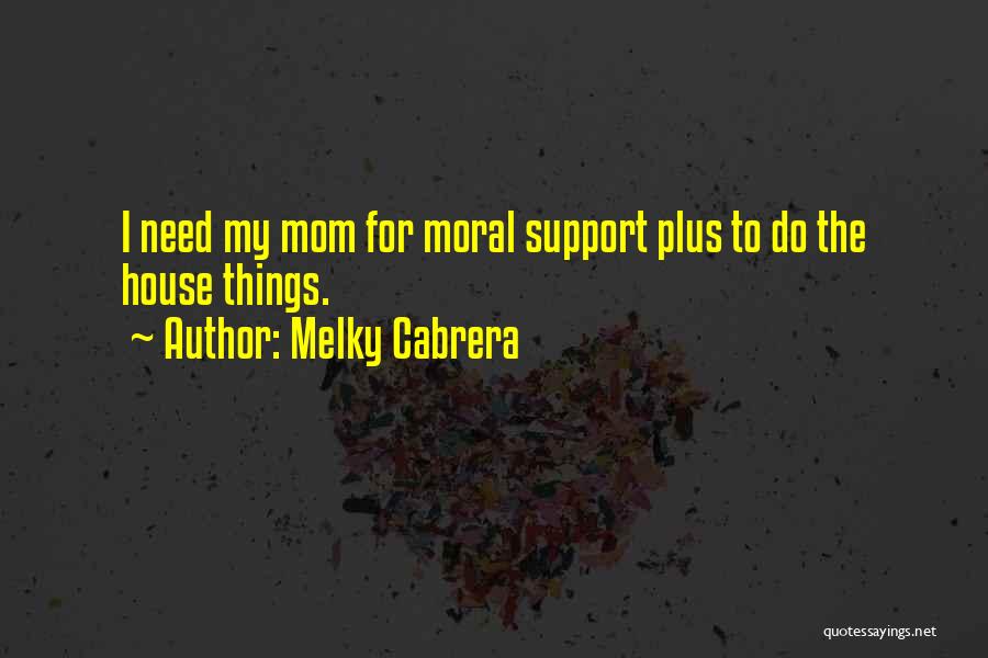 Melky Cabrera Quotes: I Need My Mom For Moral Support Plus To Do The House Things.