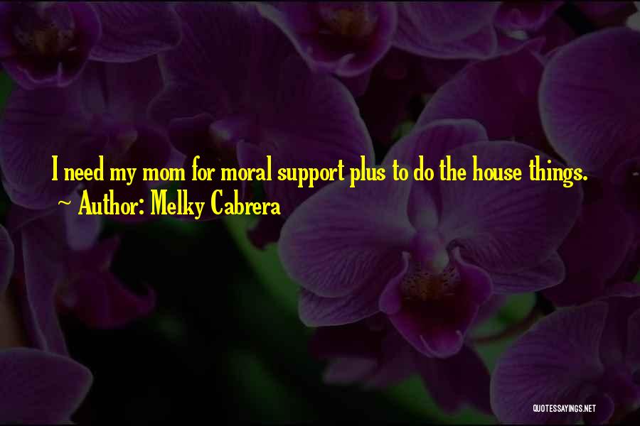 Melky Cabrera Quotes: I Need My Mom For Moral Support Plus To Do The House Things.