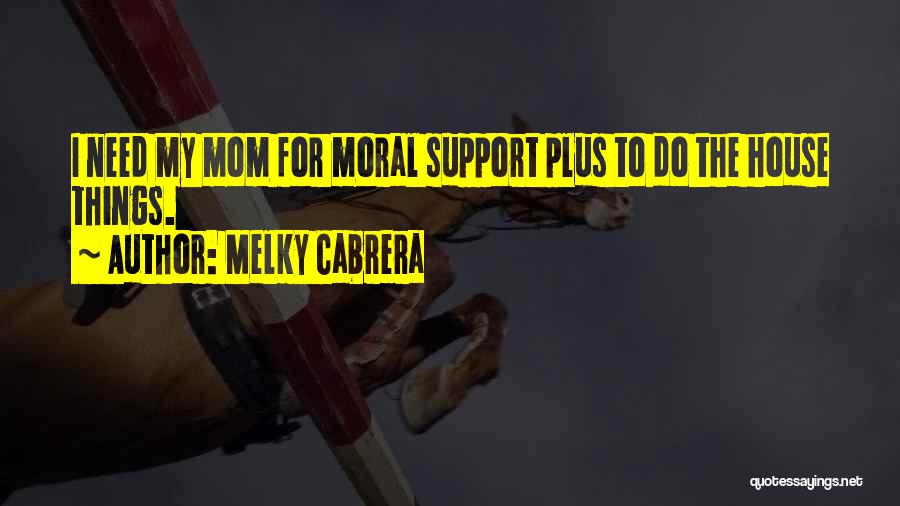 Melky Cabrera Quotes: I Need My Mom For Moral Support Plus To Do The House Things.