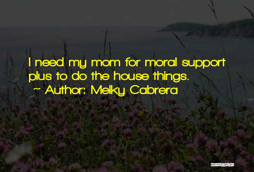 Melky Cabrera Quotes: I Need My Mom For Moral Support Plus To Do The House Things.