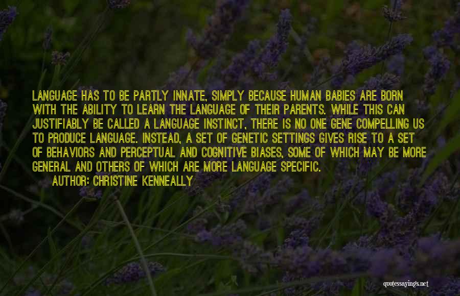 Christine Kenneally Quotes: Language Has To Be Partly Innate, Simply Because Human Babies Are Born With The Ability To Learn The Language Of