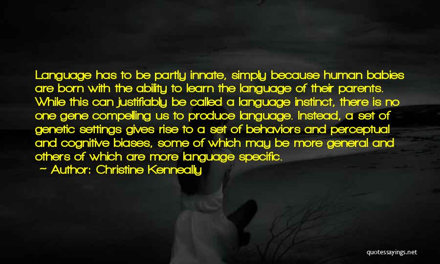 Christine Kenneally Quotes: Language Has To Be Partly Innate, Simply Because Human Babies Are Born With The Ability To Learn The Language Of