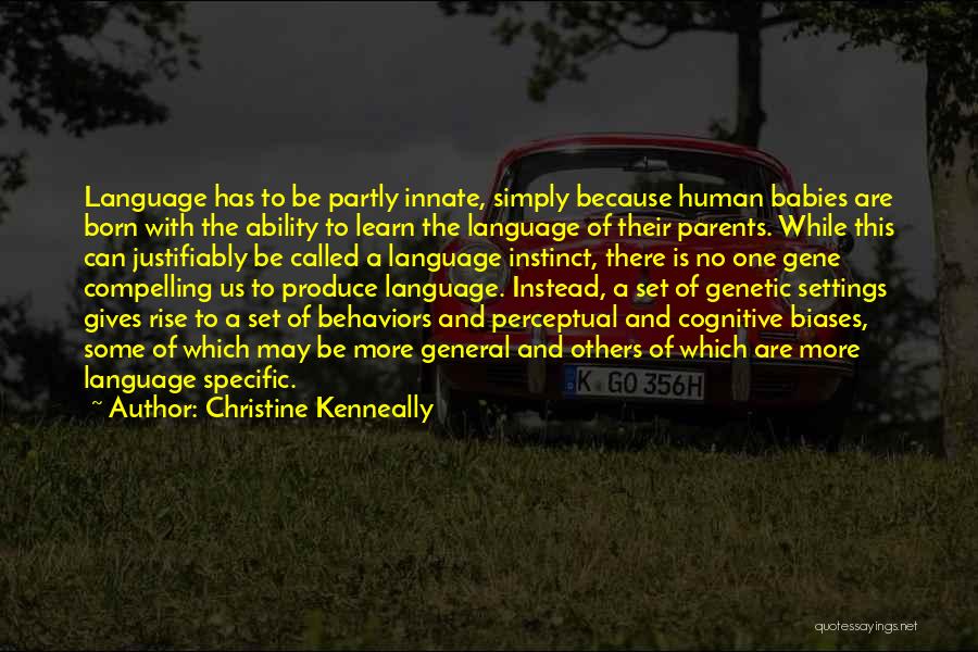 Christine Kenneally Quotes: Language Has To Be Partly Innate, Simply Because Human Babies Are Born With The Ability To Learn The Language Of