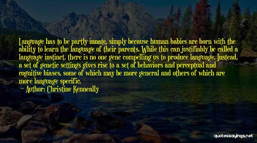 Christine Kenneally Quotes: Language Has To Be Partly Innate, Simply Because Human Babies Are Born With The Ability To Learn The Language Of