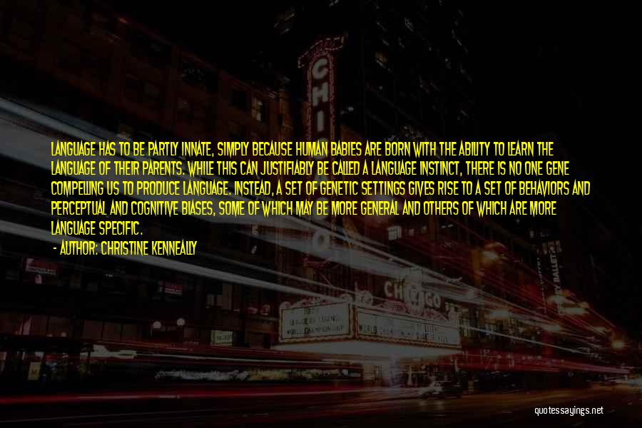 Christine Kenneally Quotes: Language Has To Be Partly Innate, Simply Because Human Babies Are Born With The Ability To Learn The Language Of