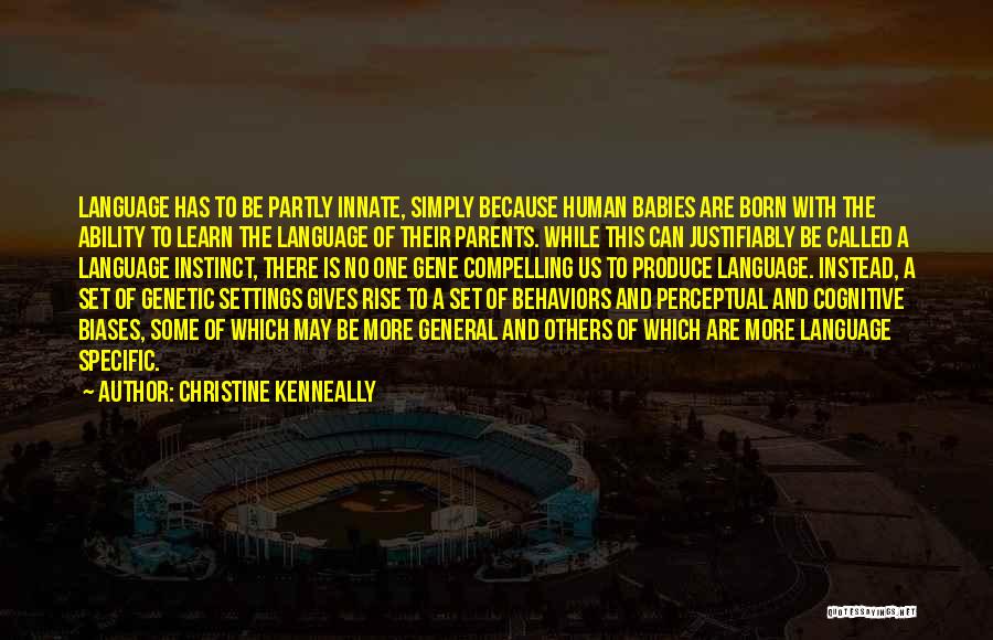 Christine Kenneally Quotes: Language Has To Be Partly Innate, Simply Because Human Babies Are Born With The Ability To Learn The Language Of