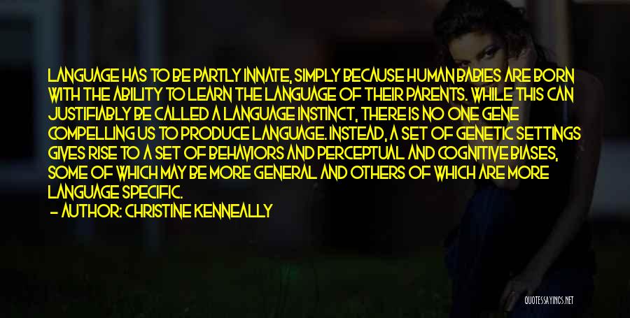 Christine Kenneally Quotes: Language Has To Be Partly Innate, Simply Because Human Babies Are Born With The Ability To Learn The Language Of