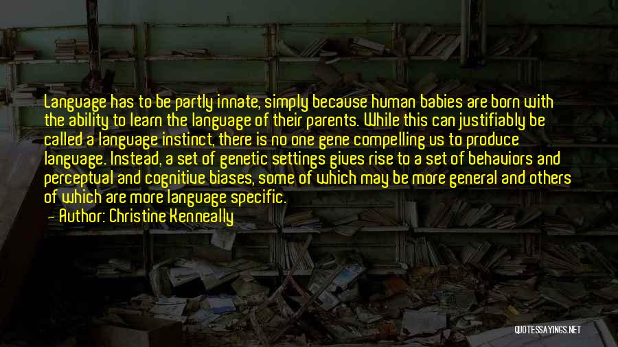 Christine Kenneally Quotes: Language Has To Be Partly Innate, Simply Because Human Babies Are Born With The Ability To Learn The Language Of