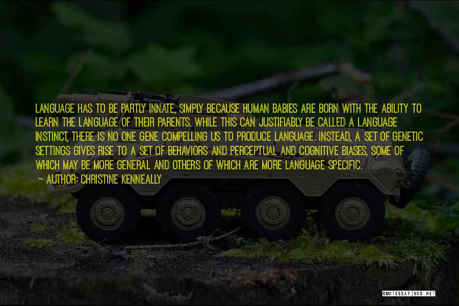 Christine Kenneally Quotes: Language Has To Be Partly Innate, Simply Because Human Babies Are Born With The Ability To Learn The Language Of