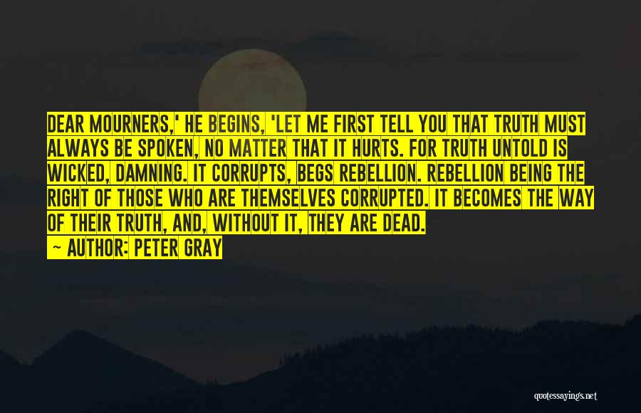 Peter Gray Quotes: Dear Mourners,' He Begins, 'let Me First Tell You That Truth Must Always Be Spoken, No Matter That It Hurts.