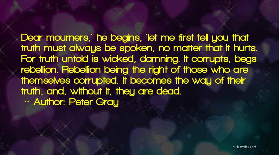 Peter Gray Quotes: Dear Mourners,' He Begins, 'let Me First Tell You That Truth Must Always Be Spoken, No Matter That It Hurts.