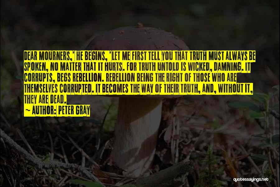 Peter Gray Quotes: Dear Mourners,' He Begins, 'let Me First Tell You That Truth Must Always Be Spoken, No Matter That It Hurts.