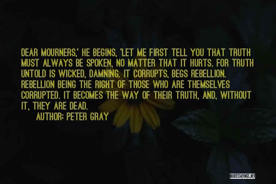 Peter Gray Quotes: Dear Mourners,' He Begins, 'let Me First Tell You That Truth Must Always Be Spoken, No Matter That It Hurts.