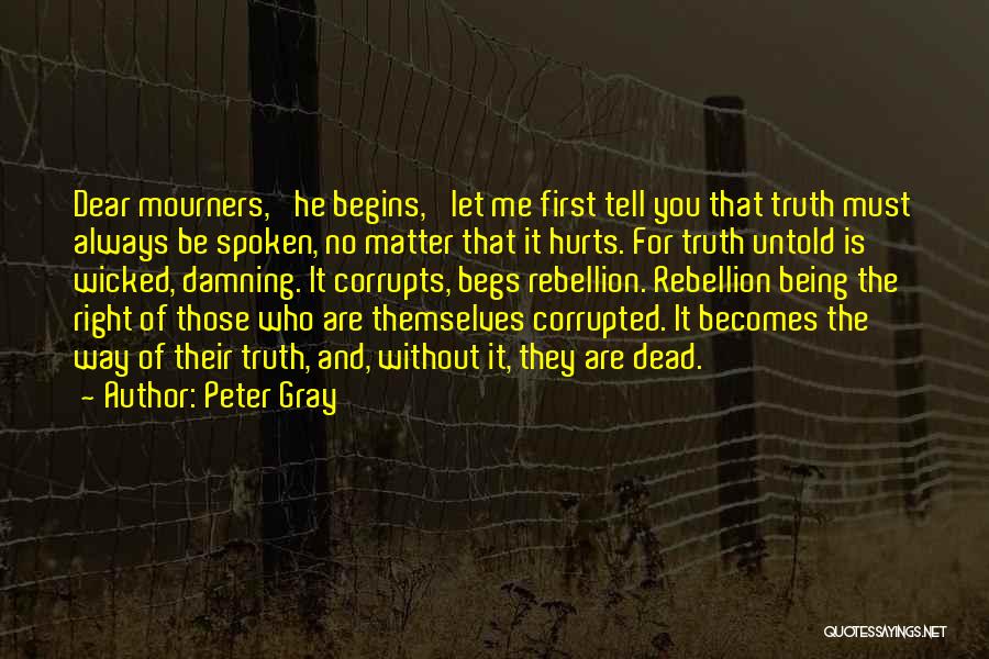 Peter Gray Quotes: Dear Mourners,' He Begins, 'let Me First Tell You That Truth Must Always Be Spoken, No Matter That It Hurts.