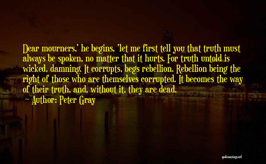 Peter Gray Quotes: Dear Mourners,' He Begins, 'let Me First Tell You That Truth Must Always Be Spoken, No Matter That It Hurts.