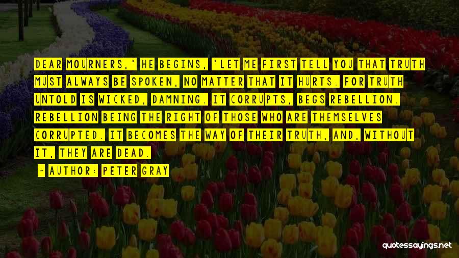 Peter Gray Quotes: Dear Mourners,' He Begins, 'let Me First Tell You That Truth Must Always Be Spoken, No Matter That It Hurts.