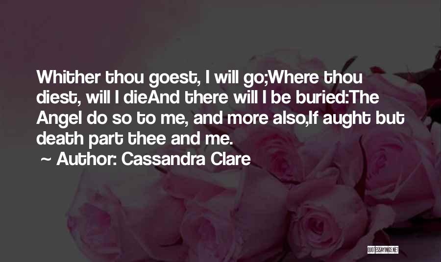 Cassandra Clare Quotes: Whither Thou Goest, I Will Go;where Thou Diest, Will I Dieand There Will I Be Buried:the Angel Do So To