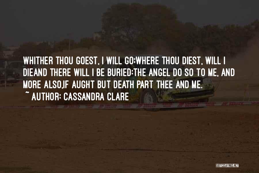 Cassandra Clare Quotes: Whither Thou Goest, I Will Go;where Thou Diest, Will I Dieand There Will I Be Buried:the Angel Do So To