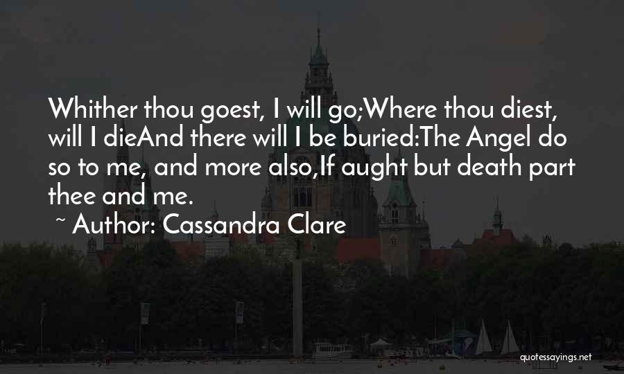 Cassandra Clare Quotes: Whither Thou Goest, I Will Go;where Thou Diest, Will I Dieand There Will I Be Buried:the Angel Do So To