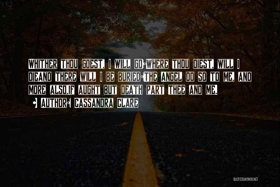 Cassandra Clare Quotes: Whither Thou Goest, I Will Go;where Thou Diest, Will I Dieand There Will I Be Buried:the Angel Do So To