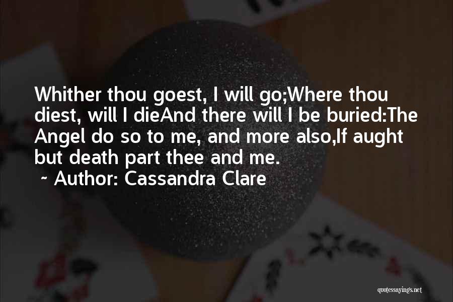 Cassandra Clare Quotes: Whither Thou Goest, I Will Go;where Thou Diest, Will I Dieand There Will I Be Buried:the Angel Do So To