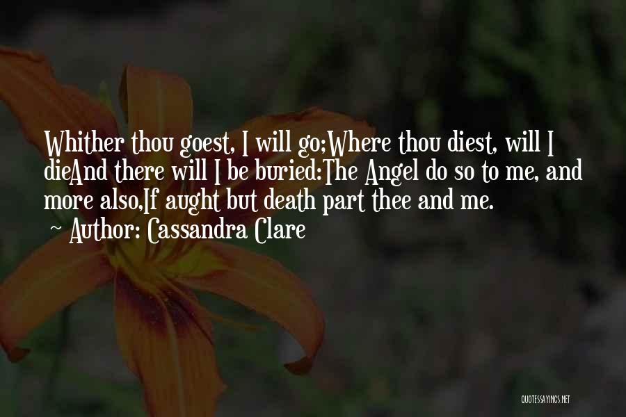 Cassandra Clare Quotes: Whither Thou Goest, I Will Go;where Thou Diest, Will I Dieand There Will I Be Buried:the Angel Do So To