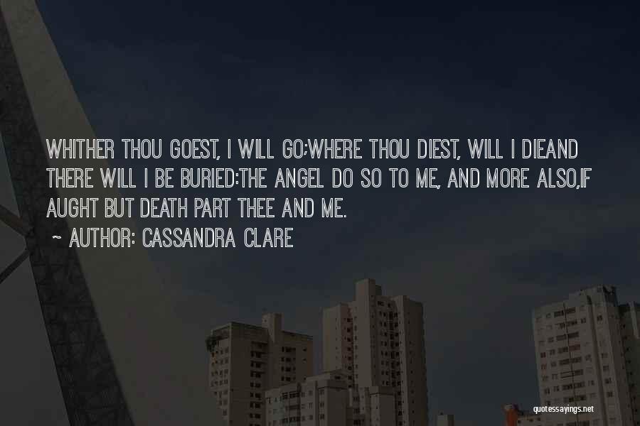 Cassandra Clare Quotes: Whither Thou Goest, I Will Go;where Thou Diest, Will I Dieand There Will I Be Buried:the Angel Do So To