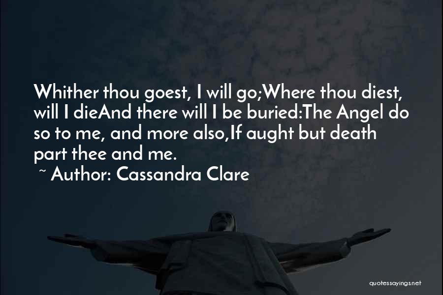 Cassandra Clare Quotes: Whither Thou Goest, I Will Go;where Thou Diest, Will I Dieand There Will I Be Buried:the Angel Do So To