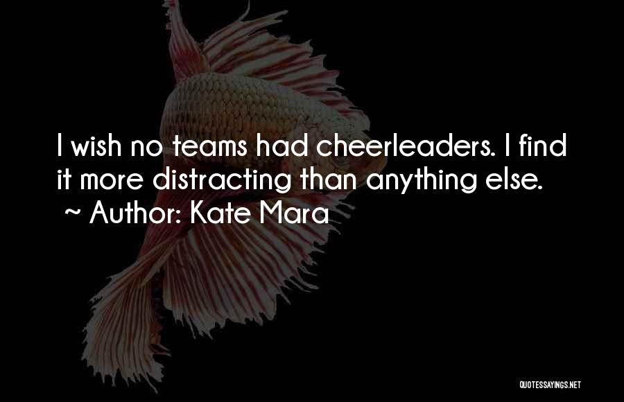 Kate Mara Quotes: I Wish No Teams Had Cheerleaders. I Find It More Distracting Than Anything Else.