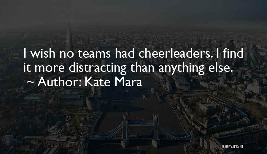Kate Mara Quotes: I Wish No Teams Had Cheerleaders. I Find It More Distracting Than Anything Else.