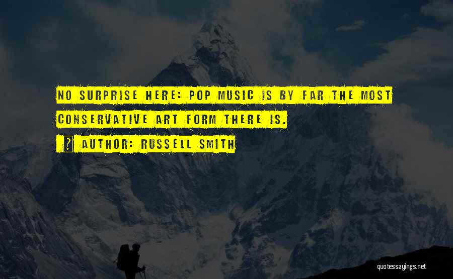 Russell Smith Quotes: No Surprise Here: Pop Music Is By Far The Most Conservative Art Form There Is.