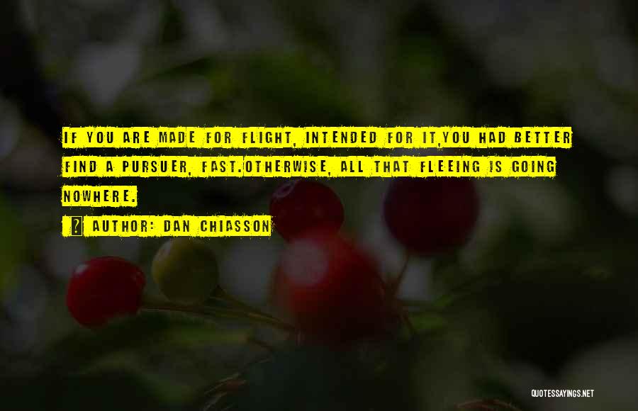 Dan Chiasson Quotes: If You Are Made For Flight, Intended For It,you Had Better Find A Pursuer, Fast.otherwise, All That Fleeing Is Going