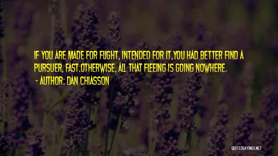 Dan Chiasson Quotes: If You Are Made For Flight, Intended For It,you Had Better Find A Pursuer, Fast.otherwise, All That Fleeing Is Going