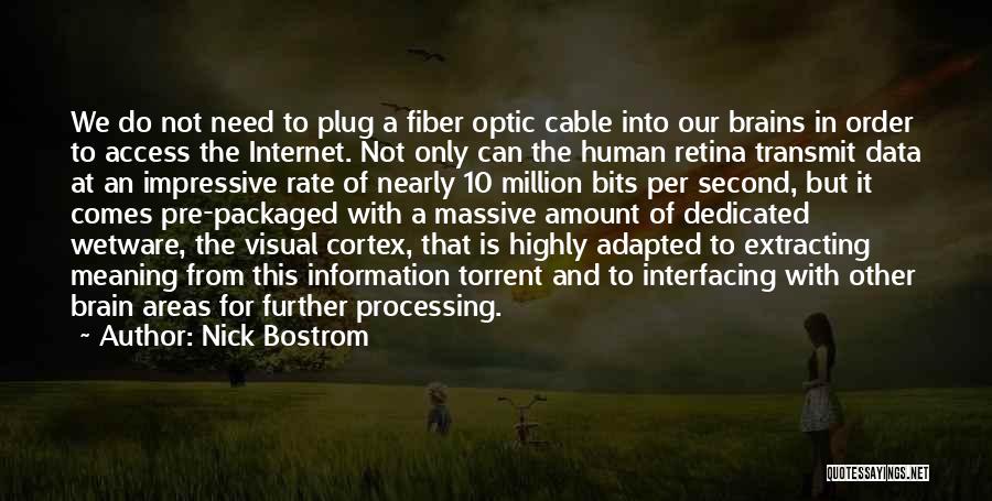 Nick Bostrom Quotes: We Do Not Need To Plug A Fiber Optic Cable Into Our Brains In Order To Access The Internet. Not