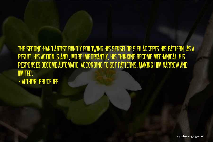 Bruce Lee Quotes: The Second-hand Artist Blindly Following His Sensei Or Sifu Accepts His Pattern. As A Result, His Action Is And ,