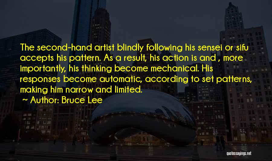 Bruce Lee Quotes: The Second-hand Artist Blindly Following His Sensei Or Sifu Accepts His Pattern. As A Result, His Action Is And ,