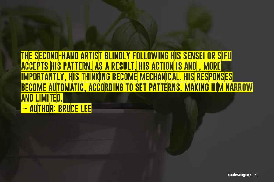 Bruce Lee Quotes: The Second-hand Artist Blindly Following His Sensei Or Sifu Accepts His Pattern. As A Result, His Action Is And ,