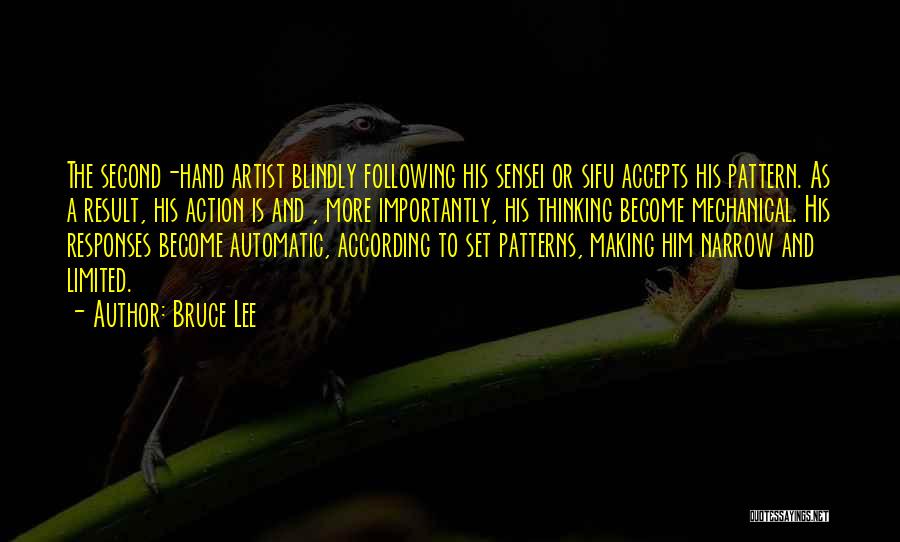 Bruce Lee Quotes: The Second-hand Artist Blindly Following His Sensei Or Sifu Accepts His Pattern. As A Result, His Action Is And ,