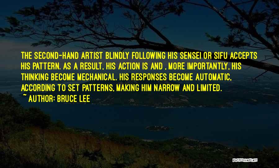 Bruce Lee Quotes: The Second-hand Artist Blindly Following His Sensei Or Sifu Accepts His Pattern. As A Result, His Action Is And ,