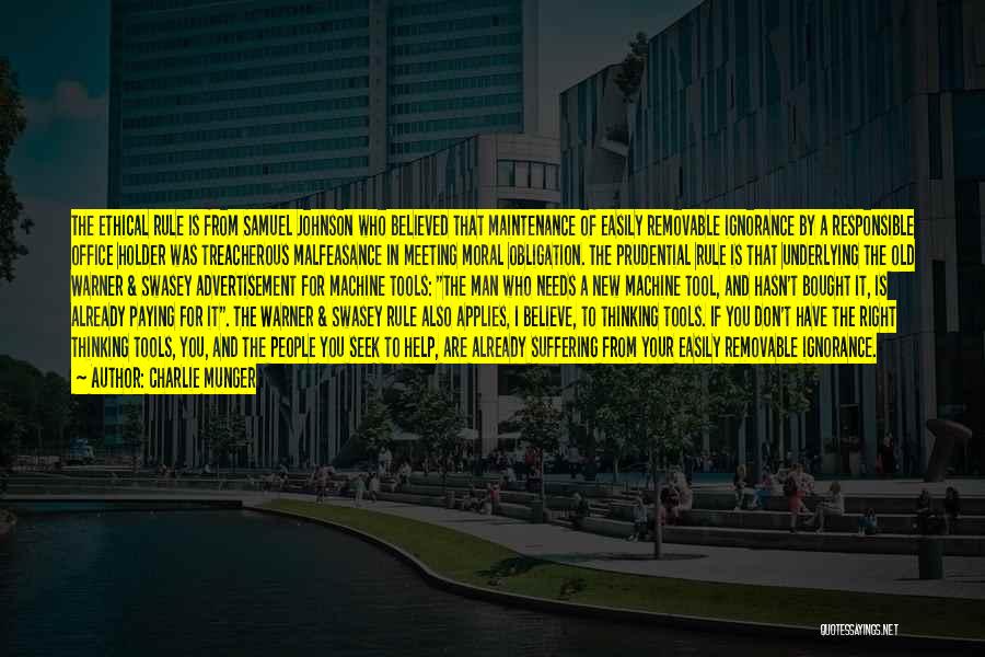 Charlie Munger Quotes: The Ethical Rule Is From Samuel Johnson Who Believed That Maintenance Of Easily Removable Ignorance By A Responsible Office Holder