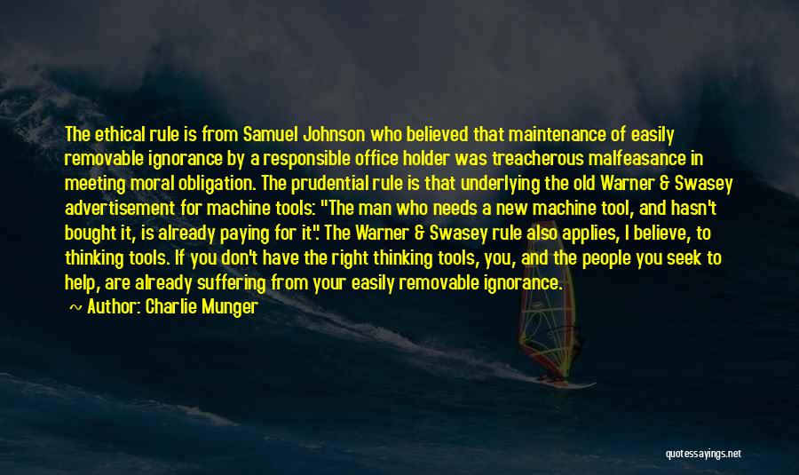 Charlie Munger Quotes: The Ethical Rule Is From Samuel Johnson Who Believed That Maintenance Of Easily Removable Ignorance By A Responsible Office Holder