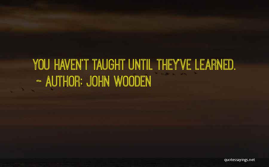 John Wooden Quotes: You Haven't Taught Until They've Learned.
